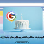 گوگل کروم در ۱۵ سالگی با ظاهر و ویژگی‌های جدید از راه می‌رسد